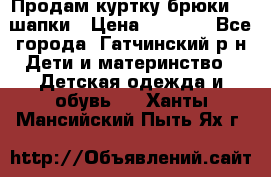 Продам куртку брюки  2 шапки › Цена ­ 3 000 - Все города, Гатчинский р-н Дети и материнство » Детская одежда и обувь   . Ханты-Мансийский,Пыть-Ях г.